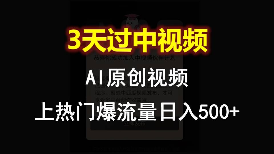 AI一键原创视频，3天过中视频，轻松上热门爆流量日入500+-古龙岛网创