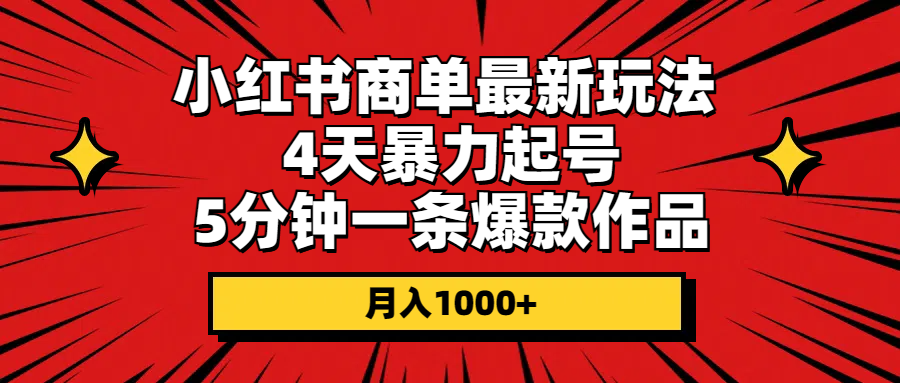 （10779期）小红书商单最新玩法 4天暴力起号 5分钟一条爆款作品 月入1000+-古龙岛网创