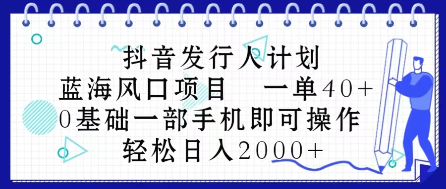 （10756期）抖音发行人计划，蓝海风口项目 一单40，0基础一部手机即可操作 日入2000＋-古龙岛网创