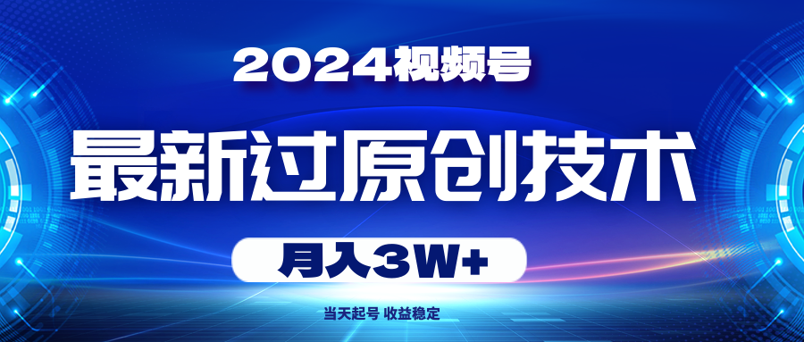 （10704期）2024视频号最新过原创技术，当天起号，收益稳定，月入3W+-古龙岛网创