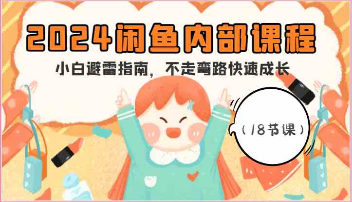 2024闲鱼内部课程，小白避雷指南，不走弯路快速成长（18节课）-古龙岛网创