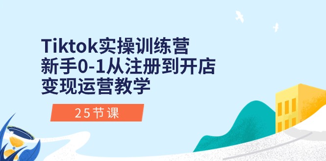 （10840期）Tiktok实操训练营：新手0-1从注册到开店变现运营教学（25节课）-古龙岛网创