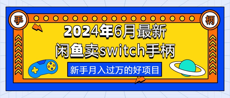 （10831期）2024年6月最新闲鱼卖switch游戏手柄，新手月入过万的第一个好项目-古龙岛网创
