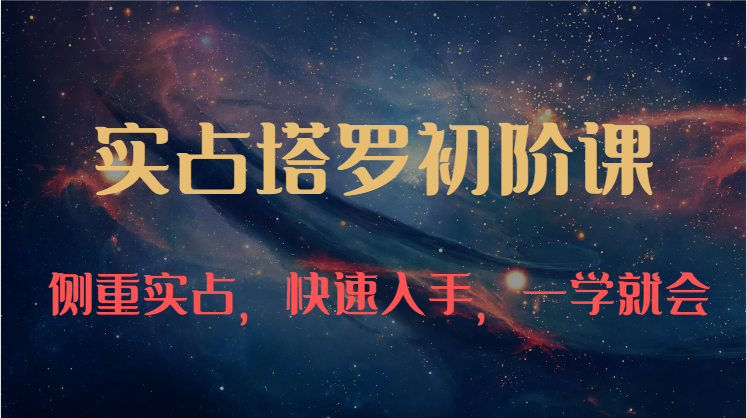 实占塔罗初阶课：独特的牌意解读学习结构，侧重实占，快速入手，一学就会（47节）-古龙岛网创