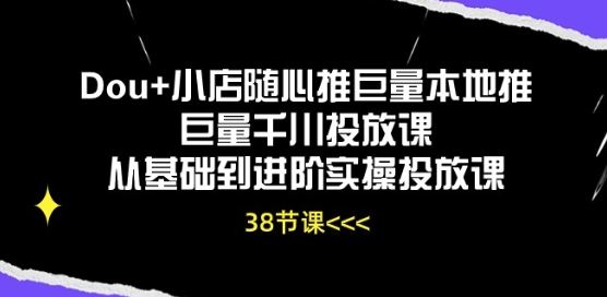 Dou+小店随心推巨量本地推巨量千川投放课从基础到进阶实操投放课-古龙岛网创