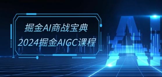 掘金AI商战宝典-系统班：2024掘金AIGC课程(30节视频课)-古龙岛网创