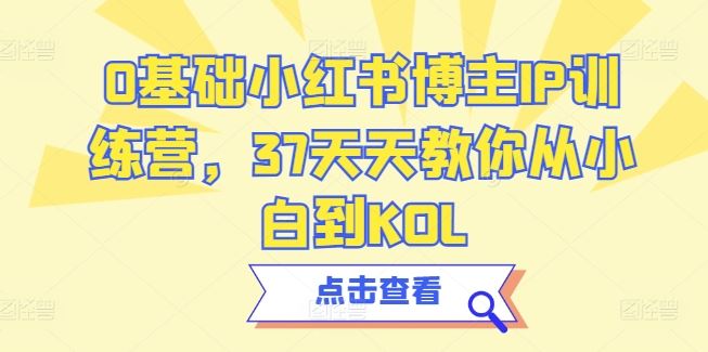 0基础小红书博主IP训练营，37天天教你从小白到KOL-古龙岛网创