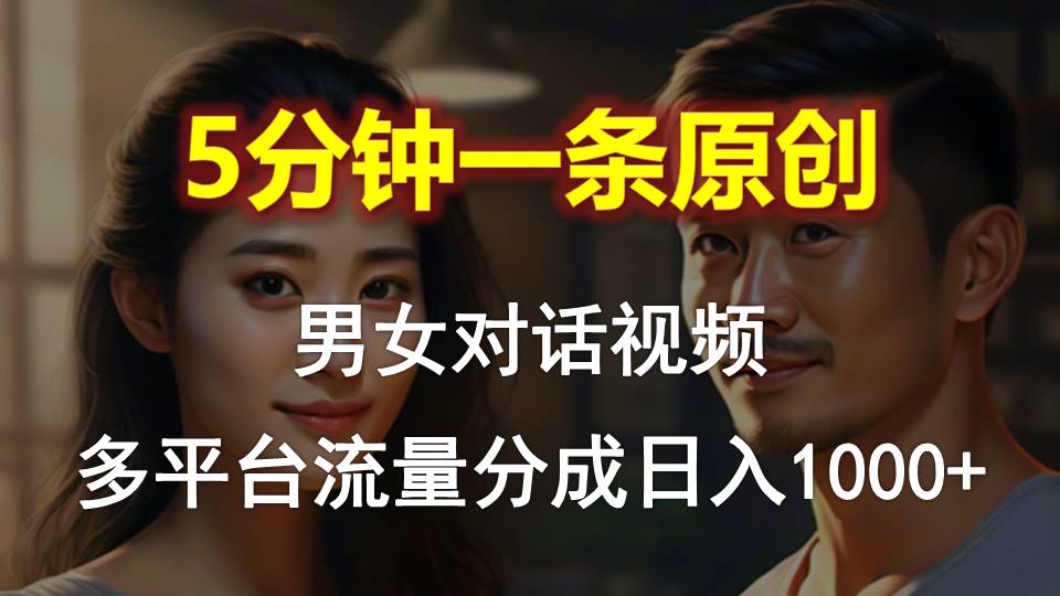 男女对话，5分钟1条原创视频，多平台流量分成，日入1000+-古龙岛网创
