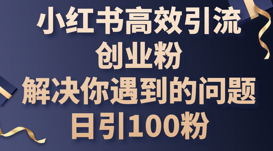 （10929期）小红书高效引流创业粉，解决你遇到的问题，日引100粉-古龙岛网创