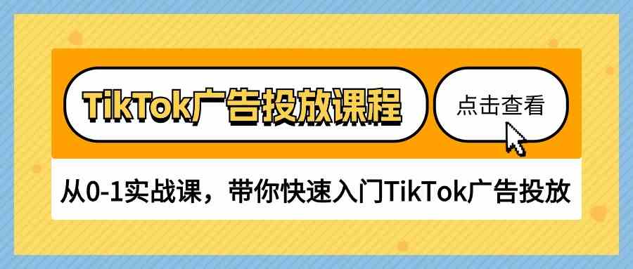 TikTok广告投放课程，从0-1实战课，带你快速入门TikTok广告投放（30节课）-古龙岛网创