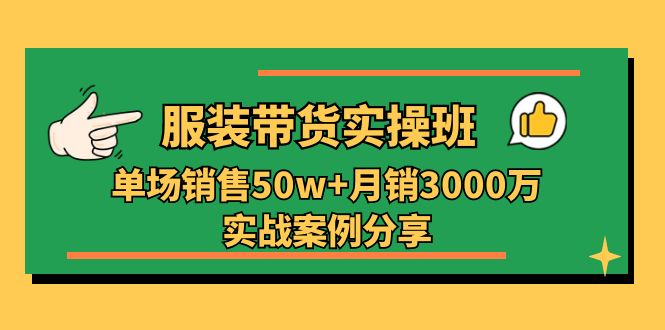 服装带货实操培训班：单场销售50w+月销3000万实战案例分享（27节）-古龙岛网创