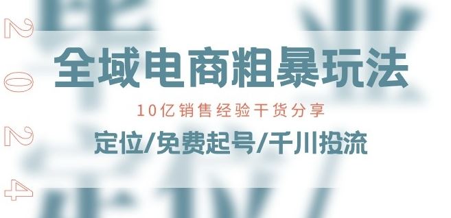 全域电商-粗暴玩法课：10亿销售经验干货分享!定位/免费起号/千川投流-古龙岛网创