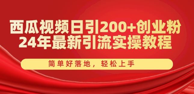 西瓜视频日引200+创业粉，24年最新引流实操教程，简单好落地，轻松上手【揭秘】-古龙岛网创