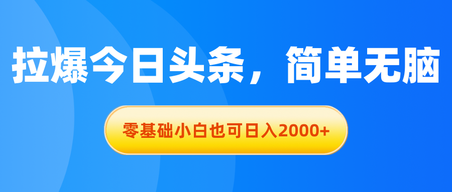 （11077期）拉爆今日头条，简单无脑，零基础小白也可日入2000+-古龙岛网创