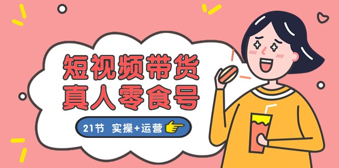 短视频带货&真人零食号：更全面的零食带货教程（实操+运营）-古龙岛网创