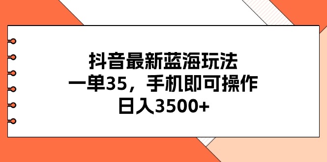 （11025期）抖音最新蓝海玩法，一单35，手机即可操作，日入3500+，不了解一下真是…-古龙岛网创