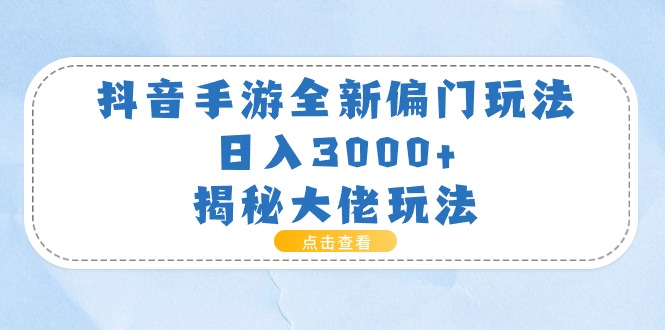 （11075期）抖音手游全新偏门玩法，日入3000+，揭秘大佬玩法-古龙岛网创