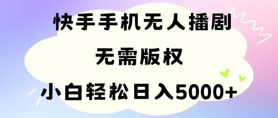 （11062期）手机快手无人播剧，无需硬改，轻松解决版权问题，小白轻松日入5000+-古龙岛网创