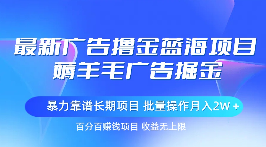 （11193期）最新广告撸金蓝海项目，薅羊毛广告掘金 长期项目 批量操作月入2W＋-古龙岛网创