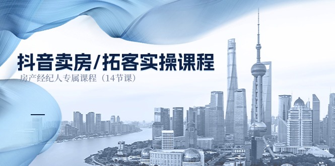（11107期）抖音卖房-拓客实操课程，房产经纪人专属课程（14节课）-古龙岛网创