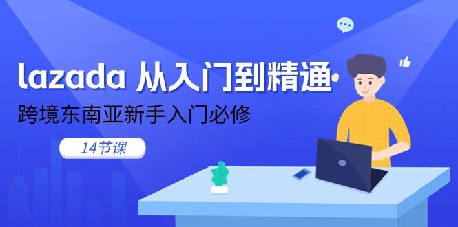 （11024期）lazada 从入门到精通，跨境东南亚新手入门必修（14节课）-古龙岛网创