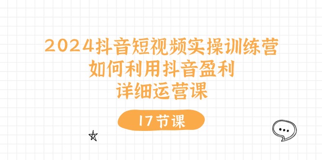 （10948期）2024抖音短视频实操训练营：如何利用抖音盈利，详细运营课（27节视频课）-古龙岛网创