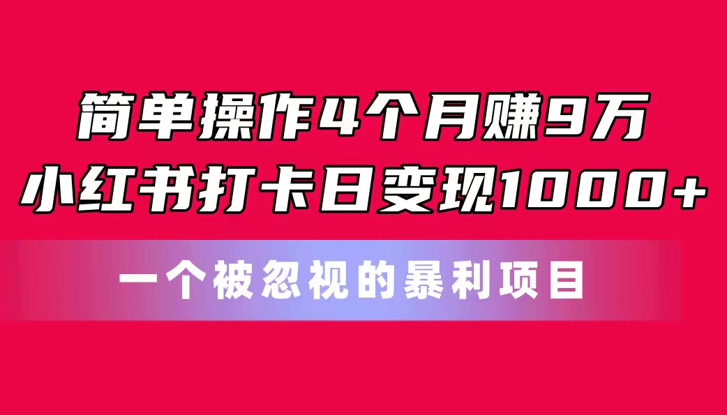 （11048期）简单操作4个月赚9万！小红书打卡日变现1000+！一个被忽视的暴力项目-古龙岛网创