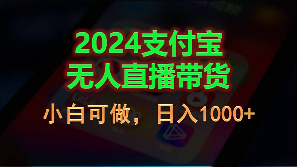 （11096期）2024支付宝无人直播带货，小白可做，日入1000+-古龙岛网创