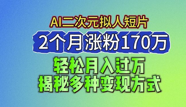 2024最新蓝海AI生成二次元拟人短片,2个月涨粉170万,揭秘多种变现方式【揭秘】