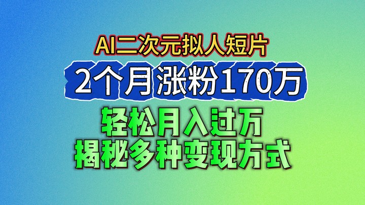 2024最新蓝海AI生成二次元拟人短片，2个月涨粉170万，轻松月入过万，揭秘多种变现方式-古龙岛网创