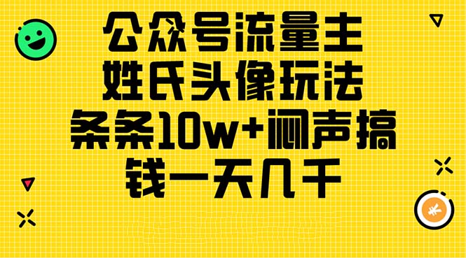 （11067期）公众号流量主，姓氏头像玩法，条条10w+闷声搞钱一天几千，详细教程-古龙岛网创