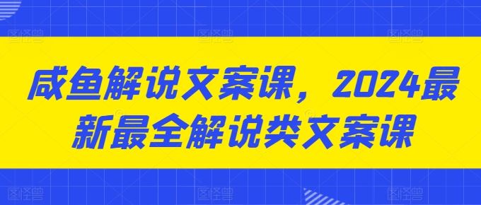 咸鱼解说文案课，2024最新最全解说类文案课-古龙岛网创