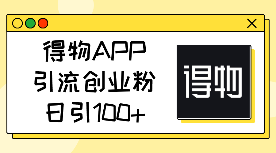 （11027期）得物APP引流创业粉，日引100+-古龙岛网创