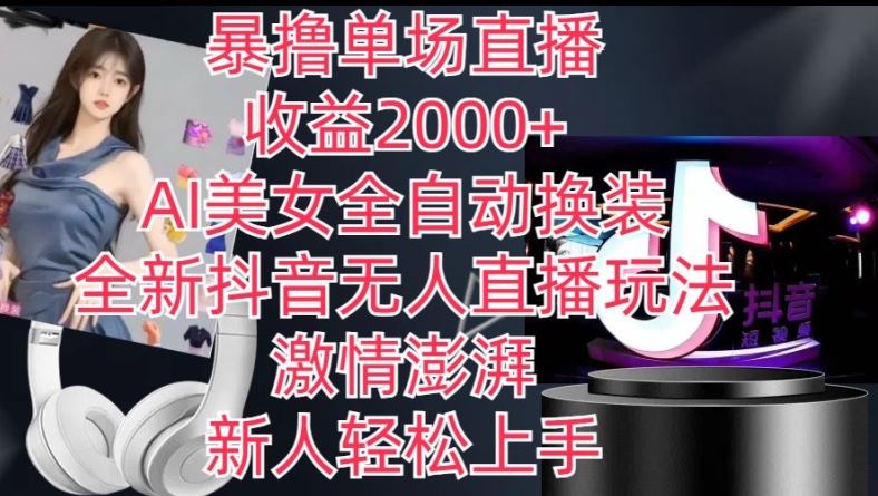 全新抖音无人直播玩法，AI美女全自动换装，激情澎湃，新人轻松上手，暴撸单场直播2k+【揭秘】-古龙岛网创