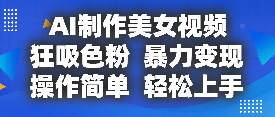 AI制作美女视频，狂吸色粉，暴力变现，操作简单，小白也能轻松上手-古龙岛网创
