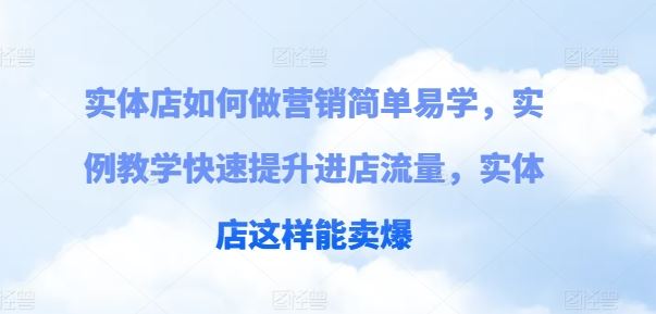 实体店如何做营销简单易学，实例教学快速提升进店流量，实体店这样能卖爆-古龙岛网创