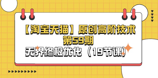 （11390期）【淘宝&天猫】原创高阶技术第59期，无界终极优化（19节课）-古龙岛网创