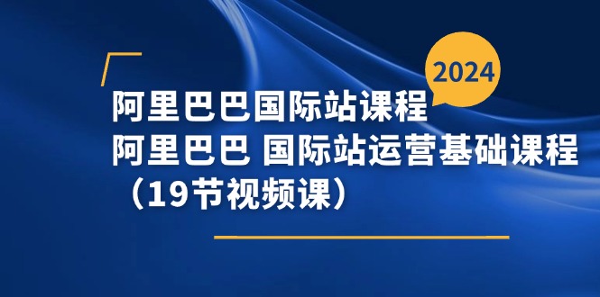 （11415期）阿里巴巴-国际站课程，阿里巴巴 国际站运营基础课程（19节视频课）-古龙岛网创