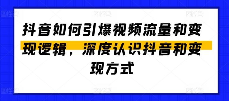 抖音如何引爆视频流量和变现逻辑，深度认识抖音和变现方式-古龙岛网创