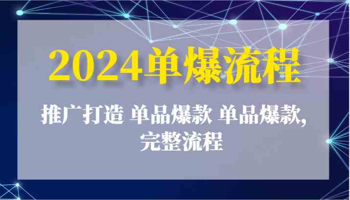 2024单爆流程：推广打造 单品爆款 单品爆款，完整流程-古龙岛网创