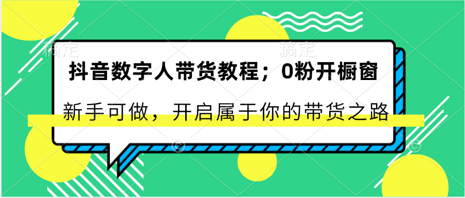 抖音数字人带货教程：0粉开橱窗 新手可做 开启属于你的带货之路-古龙岛网创