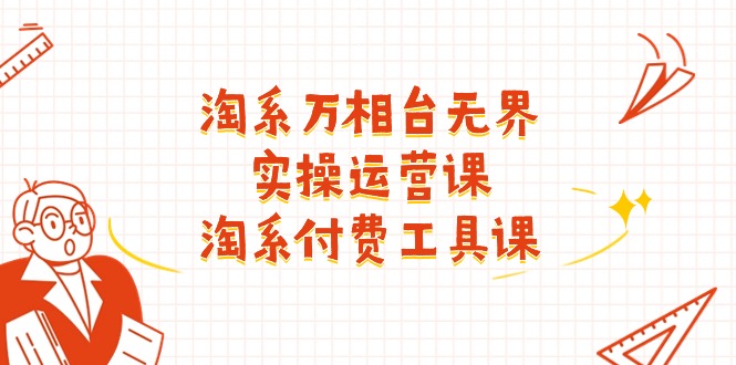 （11320期）淘系-万相台无界实操运营课：淘系 付费工具课（40节课）-古龙岛网创