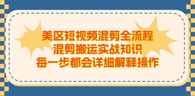美区短视频混剪全流程，混剪搬运实战知识，每一步都会详细解释操作-古龙岛网创