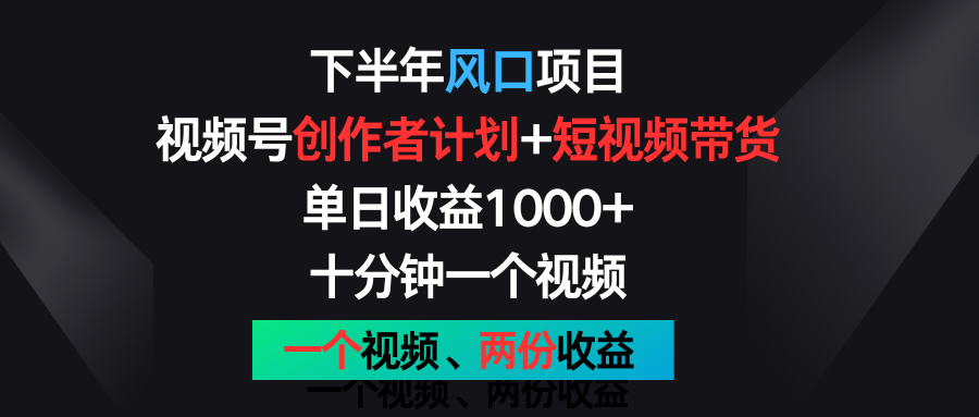 下半年风口项目，视频号创作者计划+视频带货，单日收益1000+，一个视频两份收益-古龙岛网创
