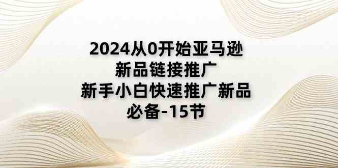 2024从0开始亚马逊新品链接推广，新手小白快速推广新品的必备（15节）-古龙岛网创
