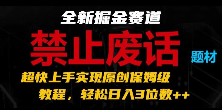 全新掘金赛道，禁止废话题材，超快上手实现原创保姆级教程，轻松日入3位数【揭秘】-古龙岛网创