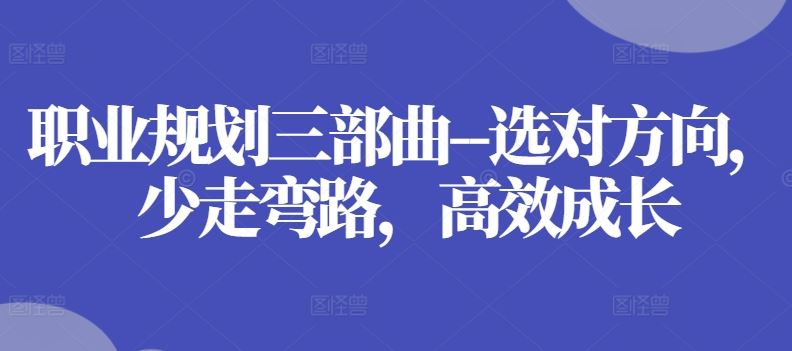 职业规划三部曲–选对方向，少走弯路，高效成长-古龙岛网创