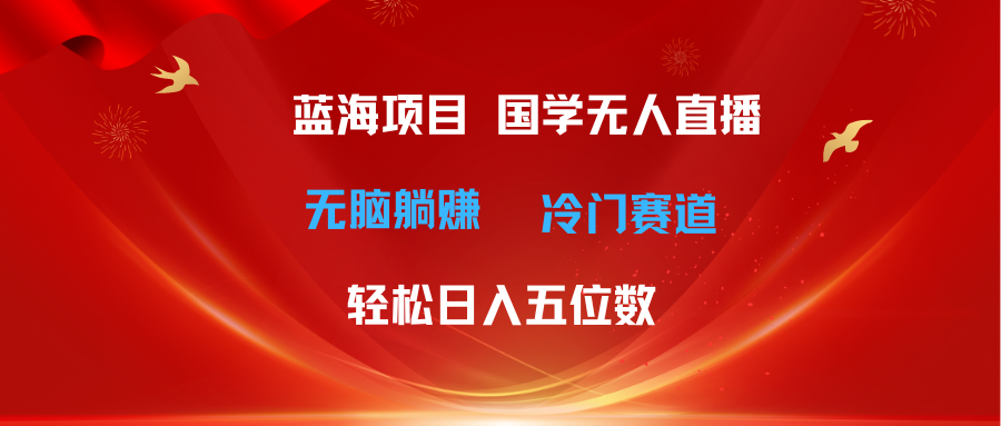 （11232期）超级蓝海项目 国学无人直播日入五位数 无脑躺赚冷门赛道 最新玩法-古龙岛网创