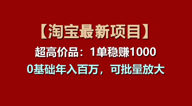 （11246期）【淘宝项目】超高价品：1单赚1000多，0基础年入百万，可批量放大-古龙岛网创
