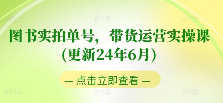 图书实拍单号，带货运营实操课(更新24年6月)，0粉起号，老号转型，零基础入门+进阶-古龙岛网创